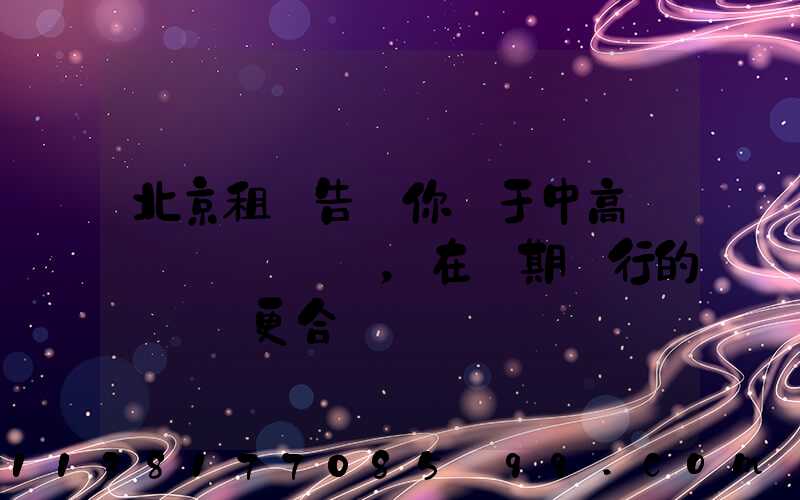 北京租車告訴你關于中高檔轎車，在長期運行的時間會更合適